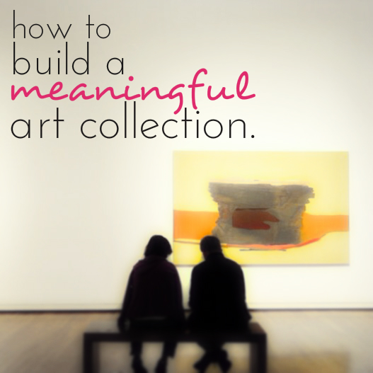 How to Build a Meaningful Art Collection